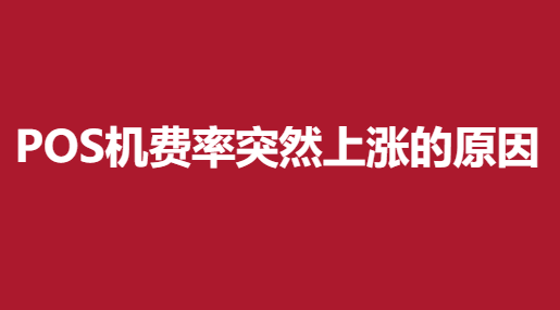 pos机费率突然上涨怎么解释，具体原因找到了。