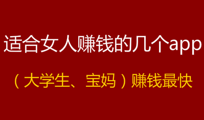 女人怎么赚钱快?这几个app最适合宝妈赚钱。