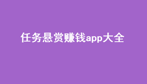 悬赏任务平台哪个好？任务悬赏赚钱app大全。