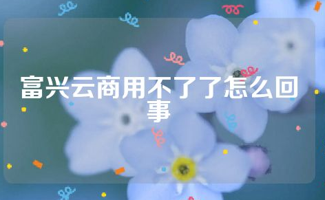 富兴云商不能用了，富兴云商倒闭了吗？