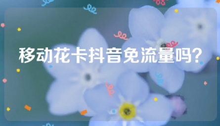 移动花卡抖音免流量吗？