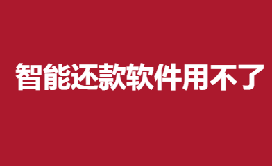智能还款软件用不了是怎么回事？
